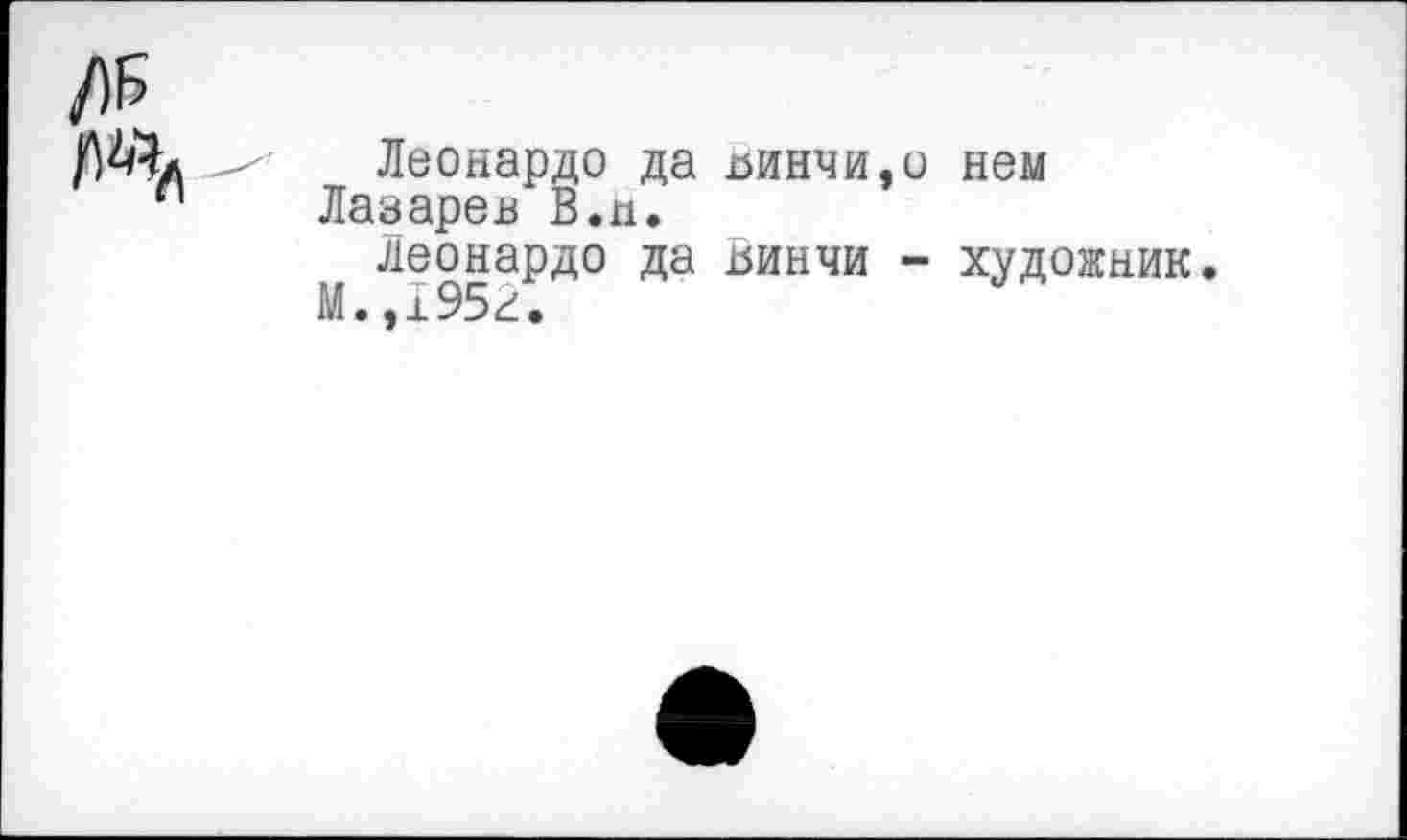 ﻿Леонардо да линчи,о нем Лазарей В.п.
Леонардо да Винчи - художник. М.,195г.